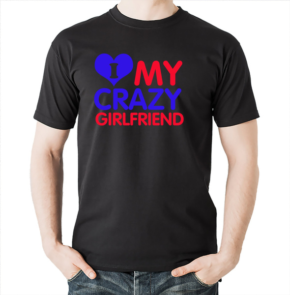 I love my crazy Girlfriend Tshirt Tee shirt Girlfriend couple tshirts