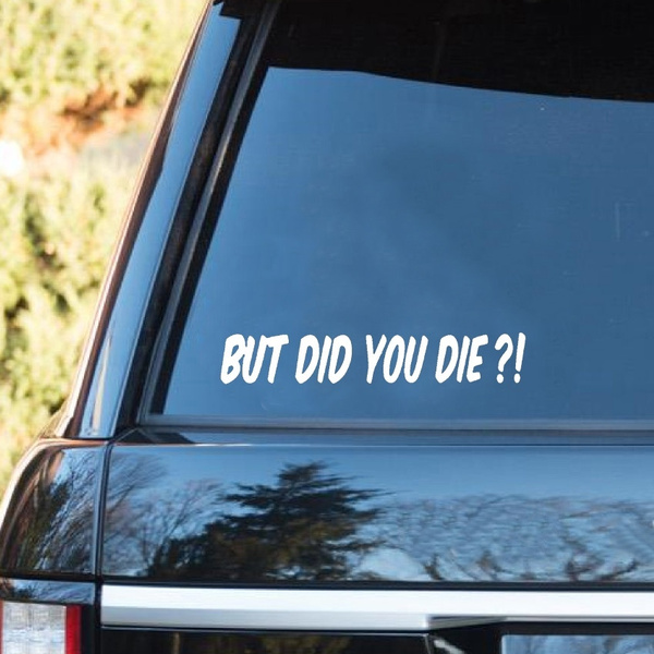 But Did You Die Car Decal, Funny Car Stickers, Car Decal, Window Sticker,  Funny Bumper Sticker 