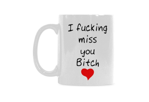 I Fucking Miss You Bitch White Tea Coffee Mug Ceramic Coffee Tea Cup 