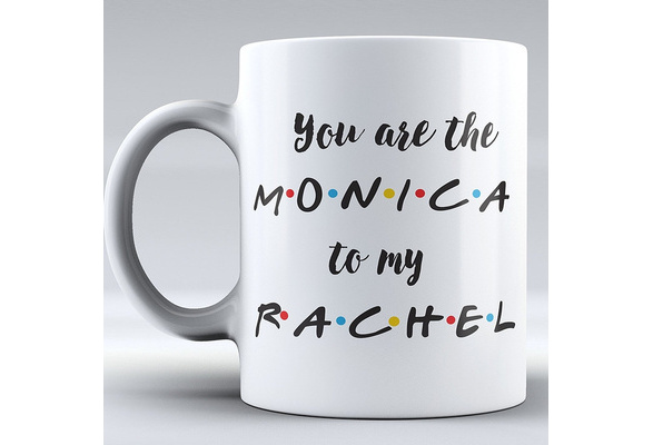 You Are the Rachel to My Monica FRIENDS TV Show Mug Best 