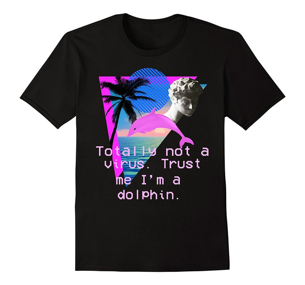 Mens Vaporwave Totally Not A Virus Trust Me I M A Dolphin Tee Casual Tops Men O Neck T Shirt Adult Tee Shirt Wish