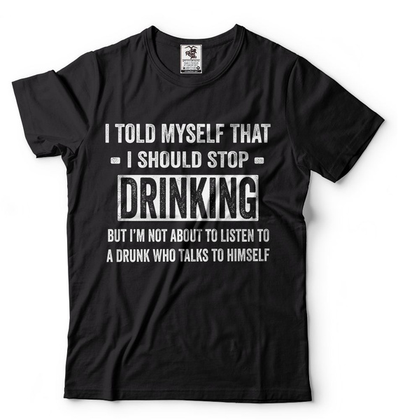 I Told Myself Stop Drinking Funny T Shirt Alcohol Beer Drunk Party College Tee 
