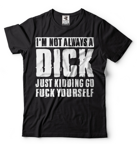 I'm Not Always A Dick Just Kidding Rude Gross Funny Adult Humor Gift T ...