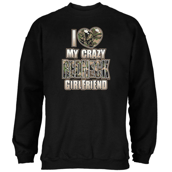 I Love My Crazy Redneck Girlfriend Mens Sweatshirt Wish