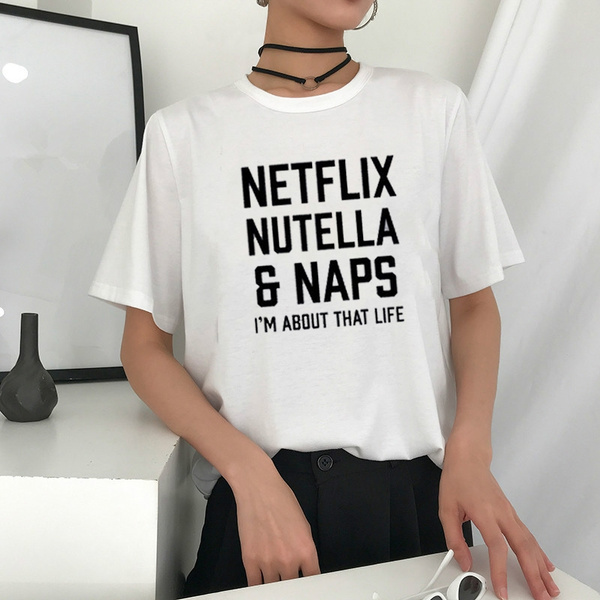 Summer Unisex T Shirt Netflix Nutella Naps I M About That Life Letter Print Funny T Shirt Unisex Summer Fashion Humour Tee Wish