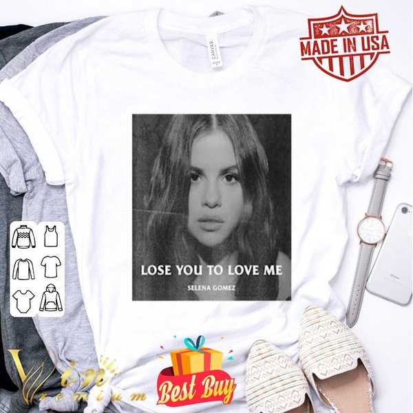 Selena Gomez Lose You To Love Me shirt 
