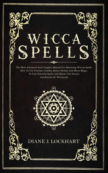 WICCA SPELLS: The Most Advanced And Complete Manual For Mastering ...