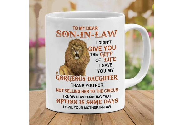 Funny Lion Son-in-Law Coffee Mug White Lion to My Dear Son in Law I Didnt Give You The Gift of Life I Gave You My Gorgeous Daughter Mug Gift for Daughter in Law from Mother in Law