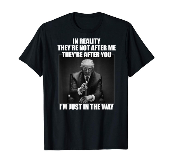 In reality theyre not after me funny trump t-shirt 2020