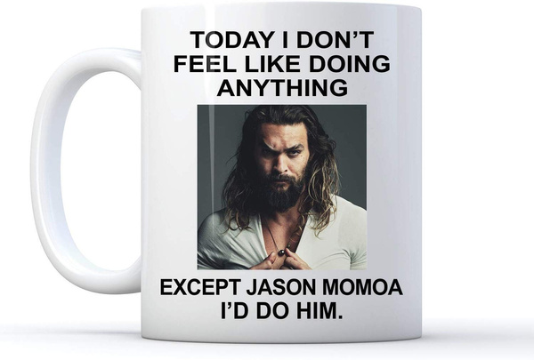 Today I Don’T Feel Like Doing Anything Except Jason Momoa I’D Do Him Coffee Mug 