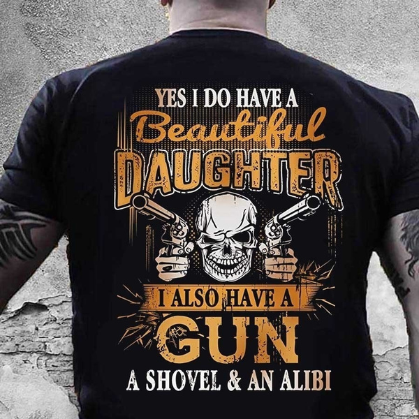 Gifts for Dad From Daughter I Have a Beautiful Daughter Shirt I Also Have a Gun a Shovel and an Alibi Shirt Dad of Daughter T Shirt