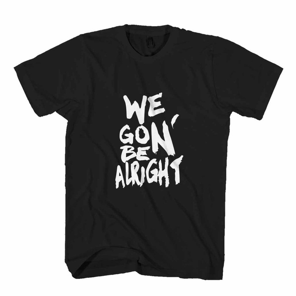 We Gon Be Alright Kendrick Lamar Man s T Shirt