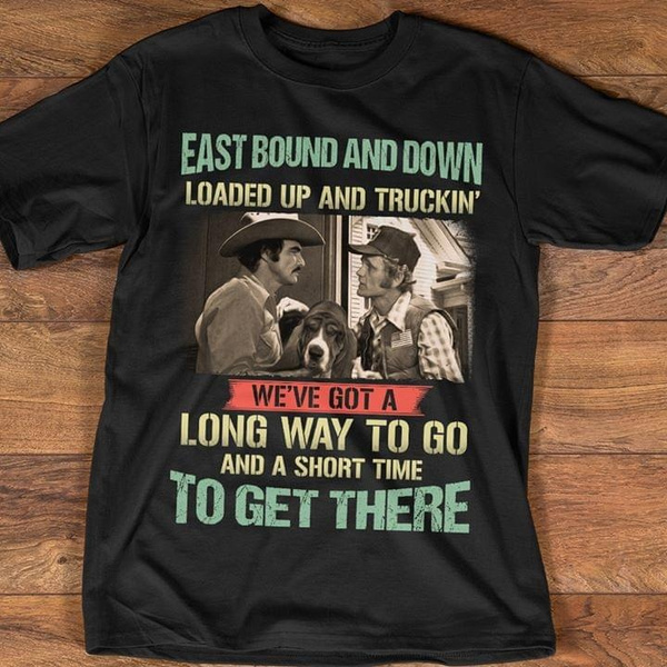 Jerry Reed East Bound And Down Loaded Up And Truckin Weve Got A Long Way To Go And A Short Time To Get There T Shirt Shirt Wish