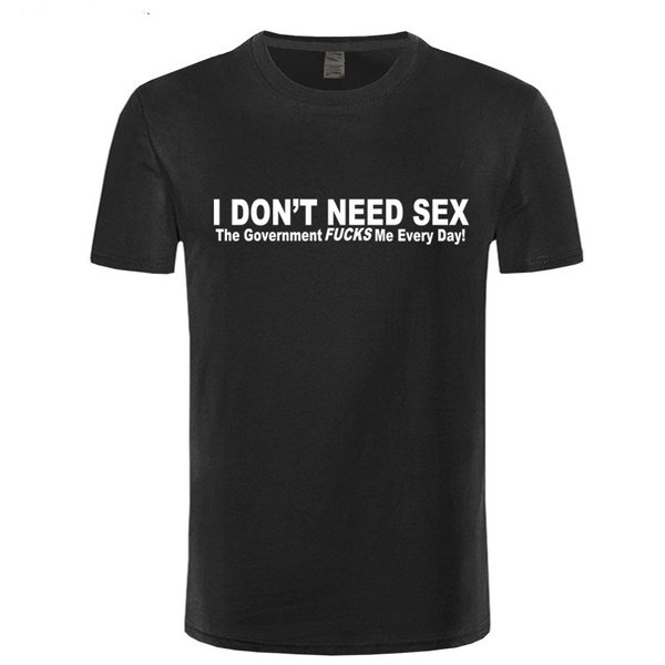 I Don't Need Sex Government Fucks Me Every Day Letter Funny Printed T ...