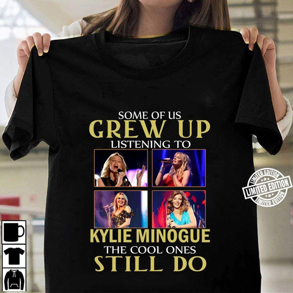 Revenue Walnut turn around Some of us grew up listening to Kylie Minogue the cool ones still do shirt  | Wish