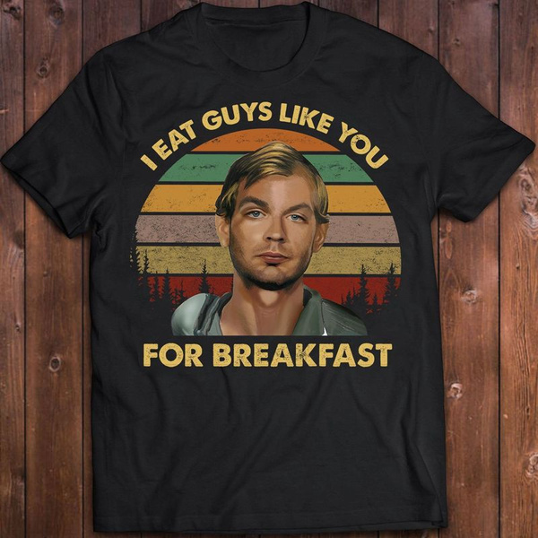 Serial Dahmer I Eat Guys Like You For Breakfast Tshirt Fitted Ladies Cannibal 