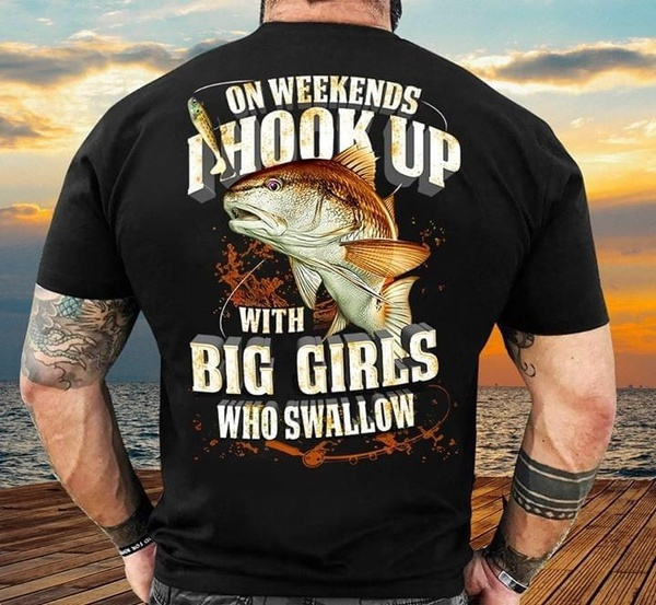 Fishing On Weekends I Hook Up With Big Girls Who Swallow Gift Fishing Lover  Black Men And Women T Shirt S-6XL