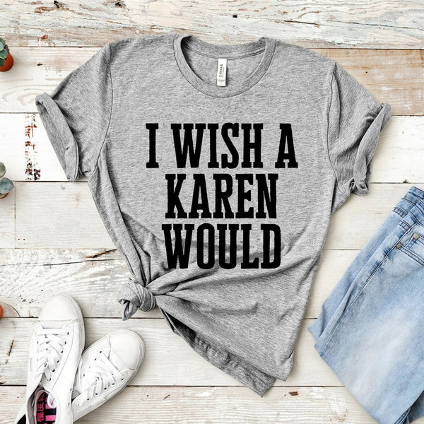 I Wish A Karen Would Shirt Revolt Protest T shirt Social Justice