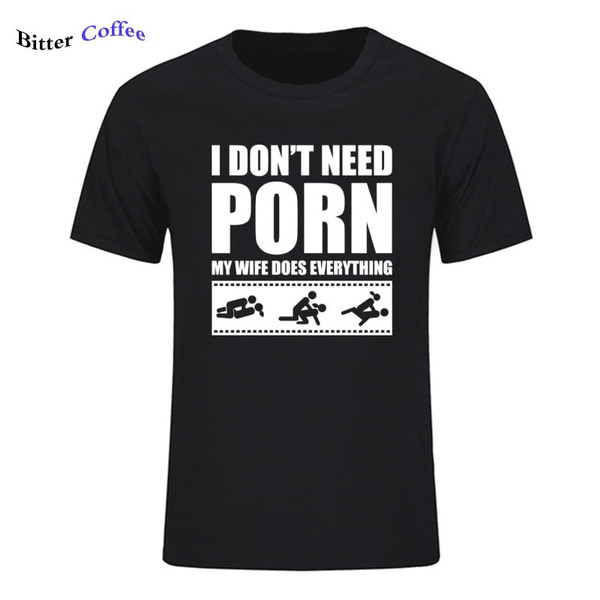 Summer Tees I Dont Need Porn My Wife Dose Everything Adult Humor Rude Sexual O Neck Short 1326