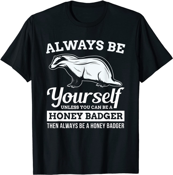Always Be Yourself Unless You Can Be A Honey Badger Funny T-Shirt | Wish