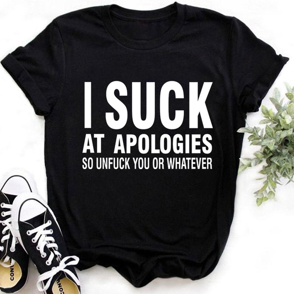 I Suck At Apologies So Unfuck You or Whatever Print T-shirt Summer ...