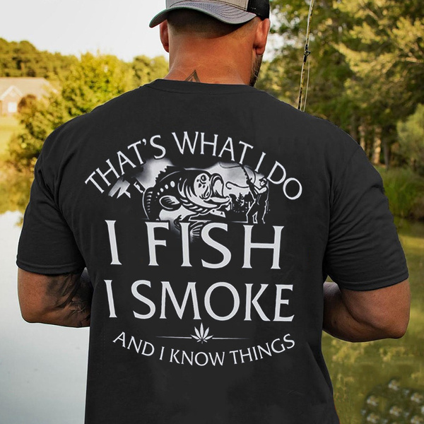 That's What I Do I Fish I Smoke and I Know Things Fishing T Shirt