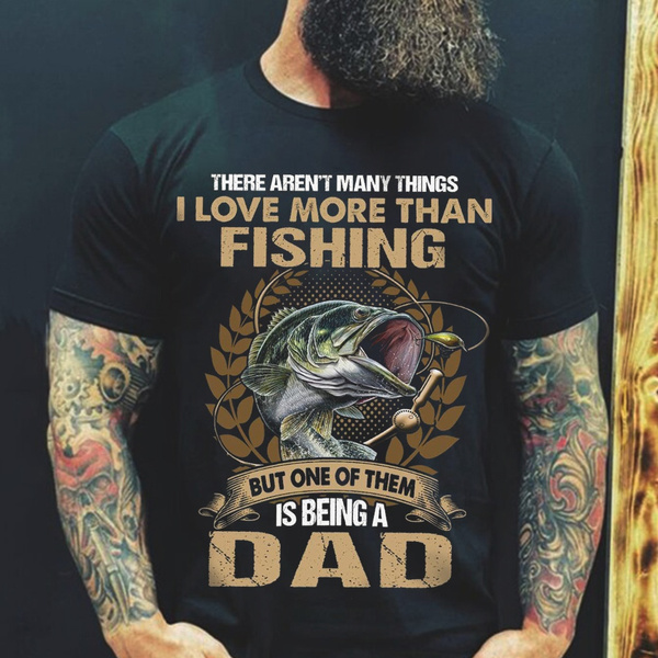 There Aren't Many Things I Love More Than Fishing But One of Them Is Being  A Dad Fishing Dad T Shirt
