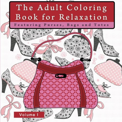 The Adult Coloring Book for Relaxation Featuring Purses, Bags and Totes: An  Anti-Stress Coloring Book for Grownups with Women?s Fashion Accessories,   Stress Reducing, and Anxiety Relief)