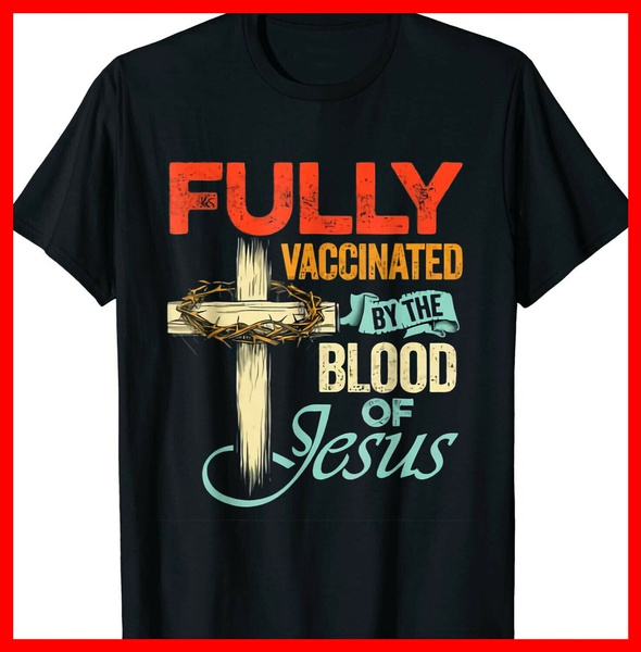 Fully Vaccinated By The Blood of Jesus Faith Funny Christian T-Shirt | Wish Fully Vaccinated By The Blood of Jesus Faith Funny Christian T-Shirt | Wish