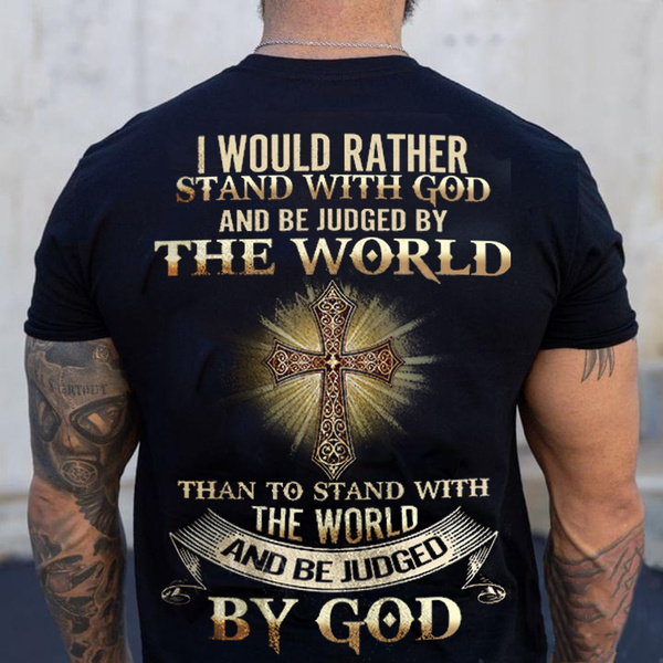 I Would Rather Stand with God and Be Judged By The World Christian T