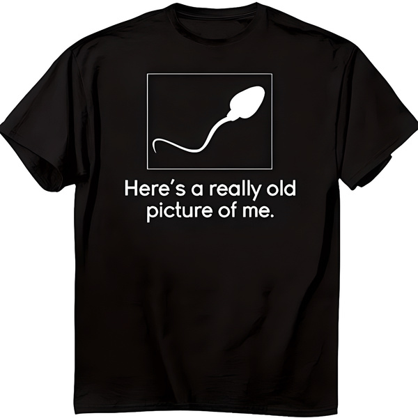 OLD PICTURE OF ME Tshirt Sperm Funny Rude T Shirt Offensive Joke Gift ...